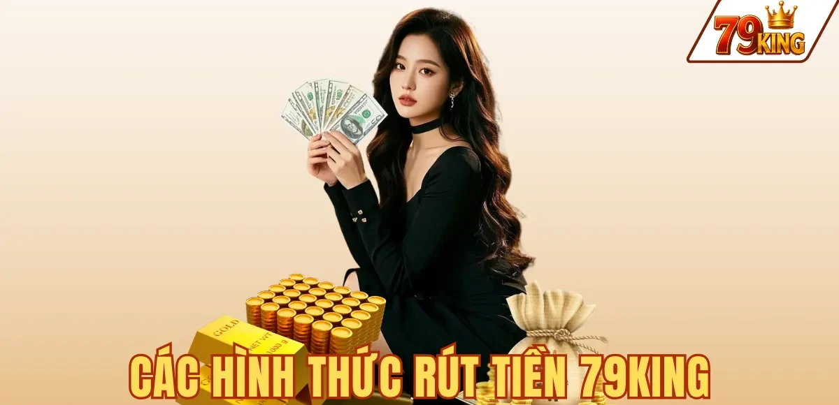 Rút tiền 79king 3 CÁC HÌNH THỨC RÚT TIỀN 79KING