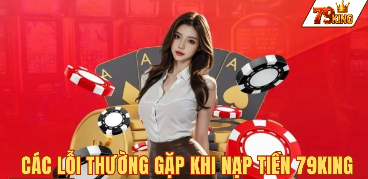 Nạp tiền 79king 4 CÁC LỖI THƯỜNG GẶP KHI NẠP TIỀN 79KING