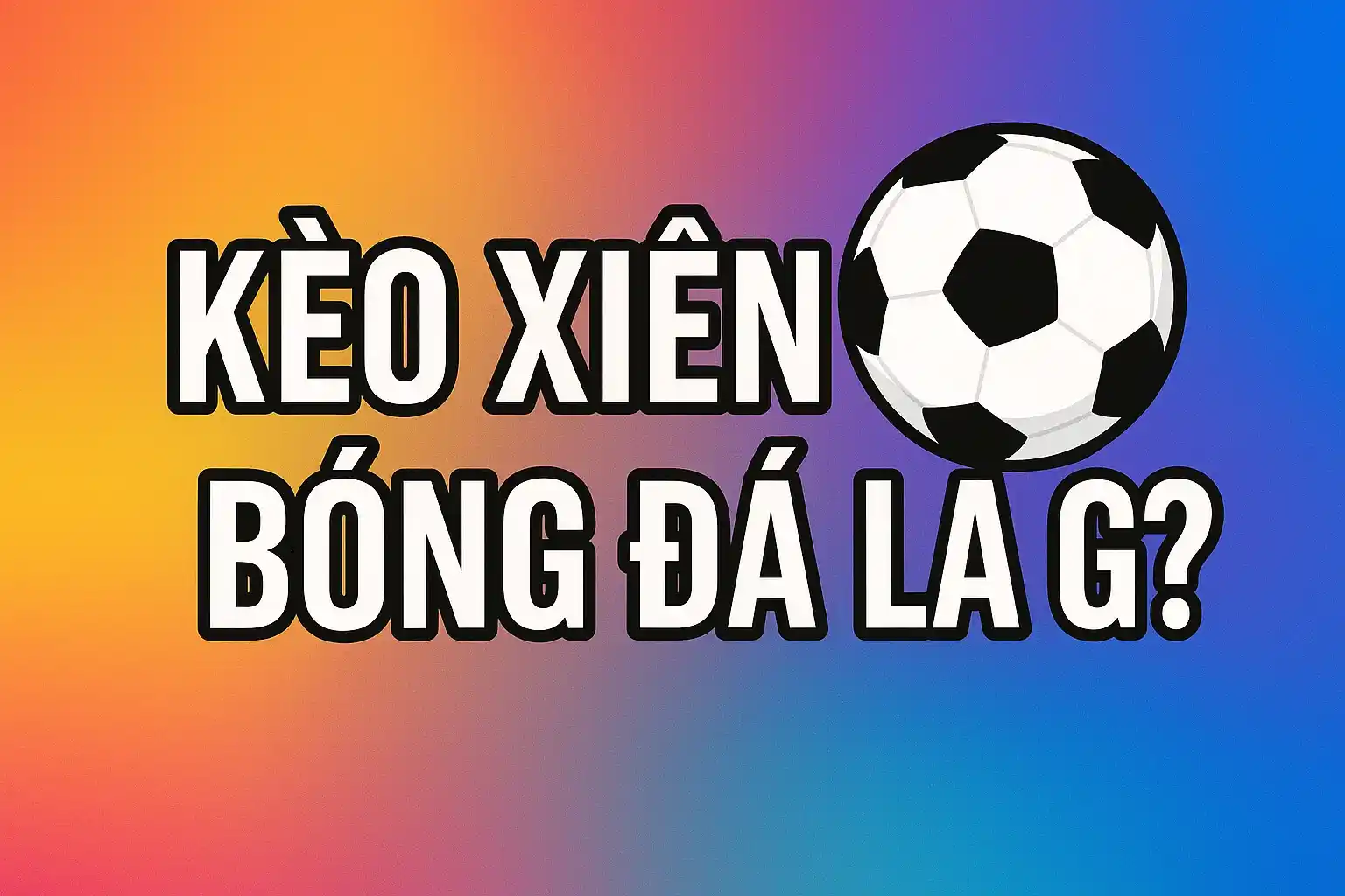 Kèo Xiên Bóng Đá (Mix Parlay) – Cách Tính Chuẩn Và Mẹo Tăng Tỷ Lệ Thắng 5 Kèo Xiên Bóng Đá Là Gì
